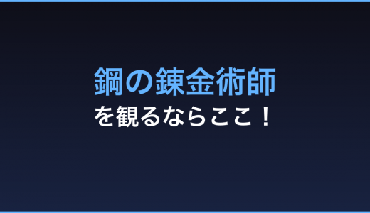 「鋼の錬金術師 ULLMETAL ALCHEMIST」のTVアニメ、劇場映画の動画をフルで無料視聴！